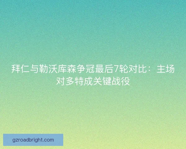 拜仁与勒沃库森争冠最后7轮对比：主场对多特成关键战役