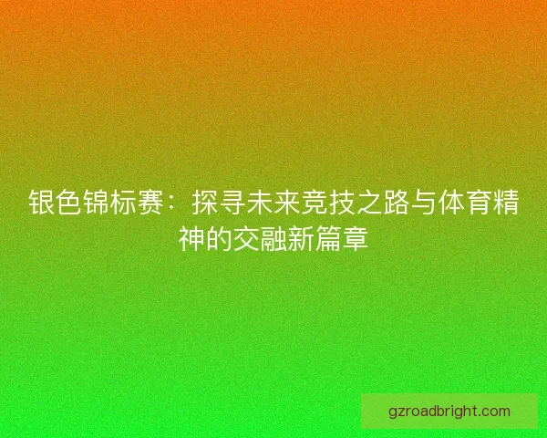 银色锦标赛:探寻未来竞技之路与体育精神的交融新篇章 银色锦标赛:探寻未来竞技之路与体育精神的交融新篇章