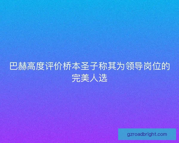 巴赫高度评价桥本圣子称其为领导岗位的完美人选 巴赫高度评价桥本圣子称其为领导岗位的完美人选