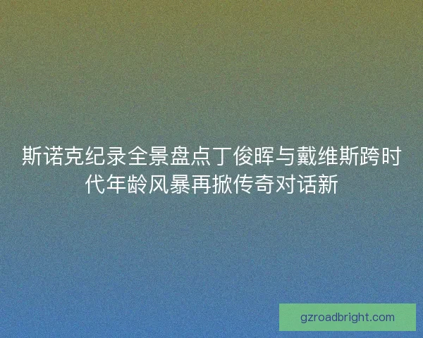 斯诺克纪录全景盘点丁俊晖与戴维斯跨时代年龄风暴再掀传奇对话新