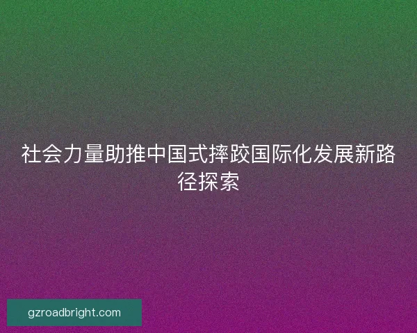 社会力量助推中国式摔跤国际化发展新路径探索