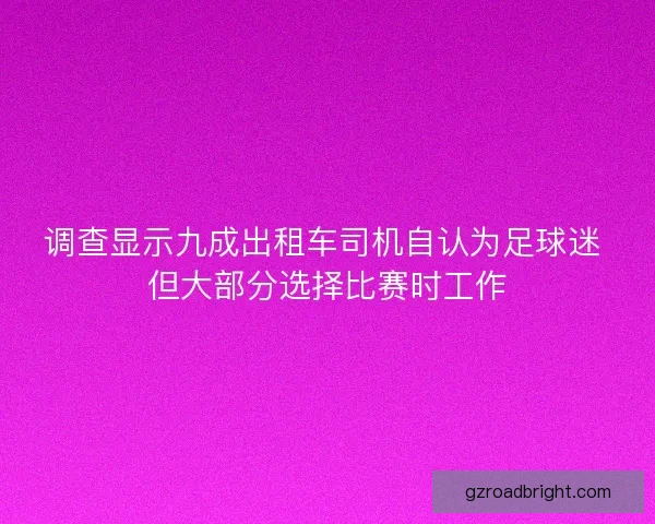 调查显示九成出租车司机自认为足球迷 但大部分选择比赛时工作