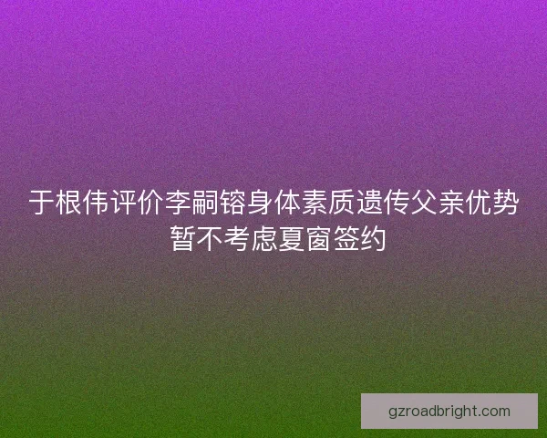 于根伟评价李嗣镕身体素质遗传父亲优势 暂不考虑夏窗签约