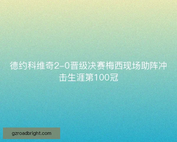 德约科维奇2-0晋级决赛梅西现场助阵冲击生涯第100冠 德约科维奇2-0晋级决赛梅西现场助阵冲击生涯第100冠
