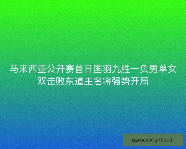 马来西亚公开赛首日国羽九胜一负男单女双击败东道主名将强势开局