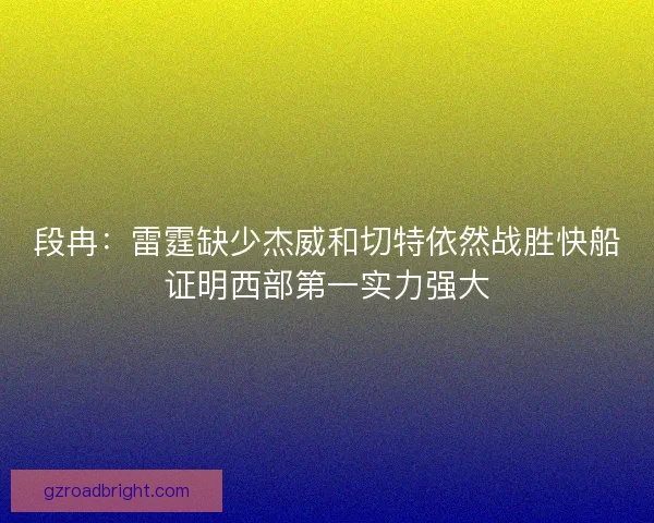 段冉：雷霆缺少杰威和切特依然战胜快船证明西部第一实力强大