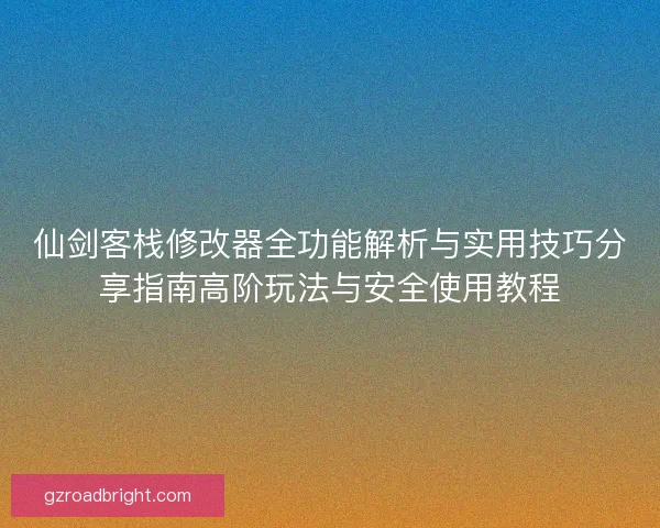 仙剑客栈修改器全功能解析与实用技巧分享指南高阶玩法与安全使用教程 仙剑客栈修改器全功能解析与实用技巧分享指南高阶玩法与安全使用教程