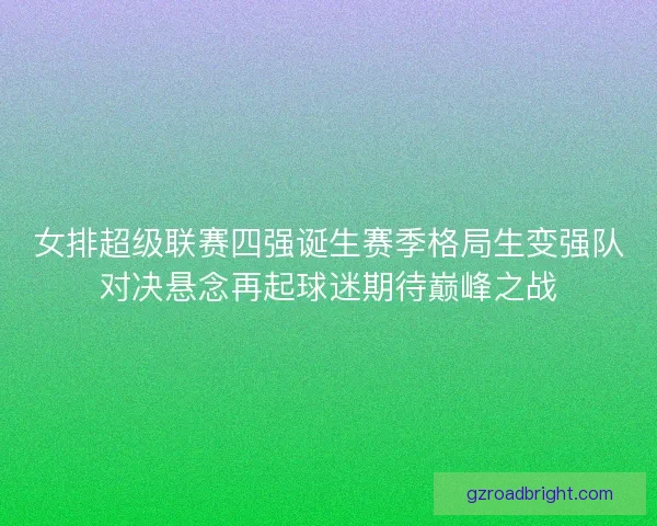 女排超级联赛四强诞生赛季格局生变强队对决悬念再起球迷期待巅峰之战