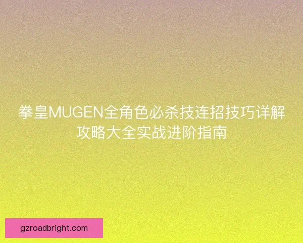 拳皇MUGEN全角色必杀技连招技巧详解攻略大全实战进阶指南