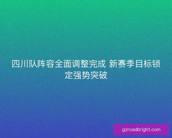 四川队阵容全面调整完成 新赛季目标锁定强势突破 四川队阵容全面调整完成 新赛季目标锁定强势突破
